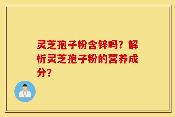 灵芝孢子粉含锌吗？解析灵芝孢子粉的营养成分？