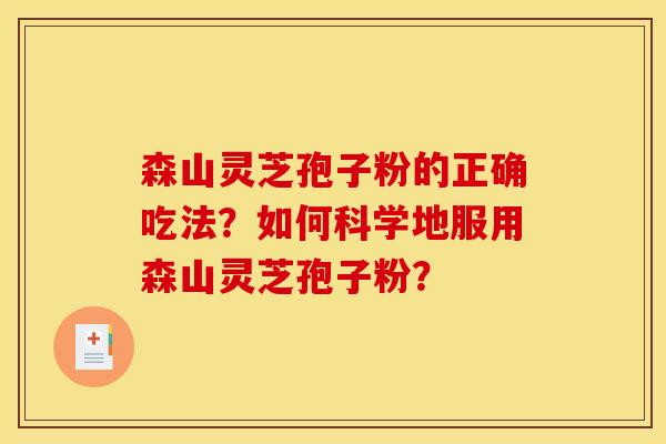 森山灵芝孢子粉的正确吃法？如何科学地服用森山灵芝孢子粉？