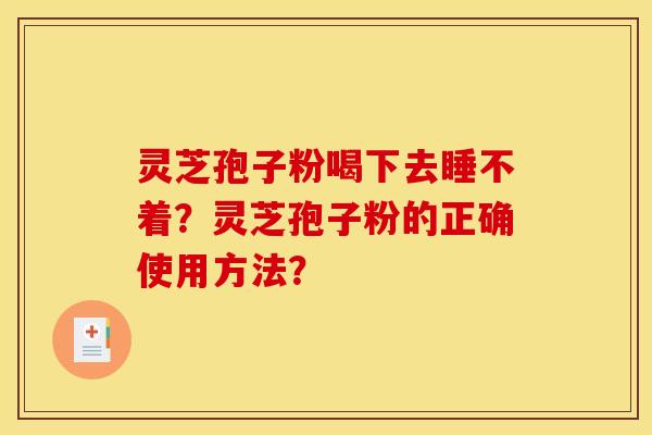 灵芝孢子粉喝下去睡不着？灵芝孢子粉的正确使用方法？