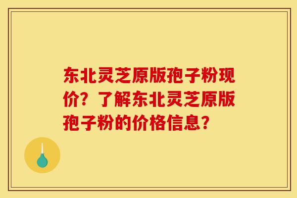 东北灵芝原版孢子粉现价？了解东北灵芝原版孢子粉的价格信息？