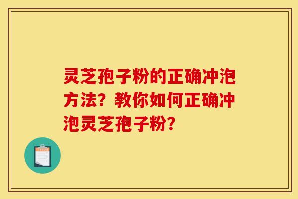 灵芝孢子粉的正确冲泡方法？教你如何正确冲泡灵芝孢子粉？