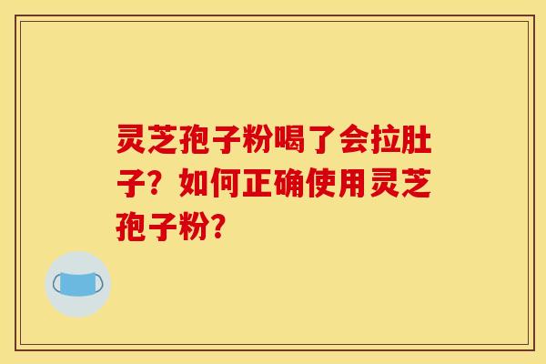 灵芝孢子粉喝了会拉肚子？如何正确使用灵芝孢子粉？