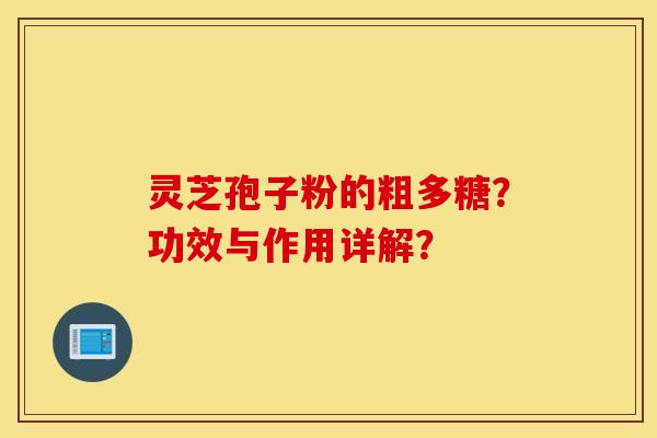 灵芝孢子粉的粗多糖？功效与作用详解？
