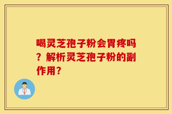 喝灵芝孢子粉会胃疼吗？解析灵芝孢子粉的副作用？