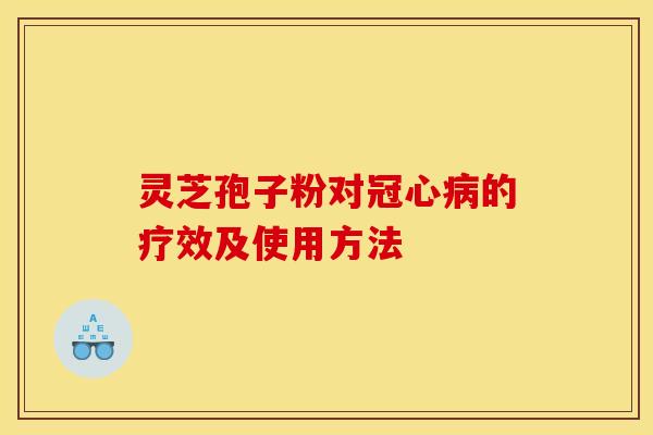 灵芝孢子粉对冠心病的疗效及使用方法
