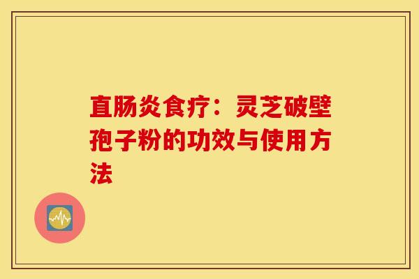 直肠炎食疗：灵芝破壁孢子粉的功效与使用方法