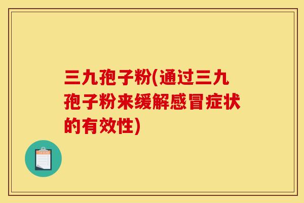 三九孢子粉(通过三九孢子粉来缓解感冒症状的有效性)