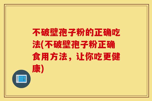 不破壁孢子粉的正确吃法(不破壁孢子粉正确食用方法，让你吃更健康)