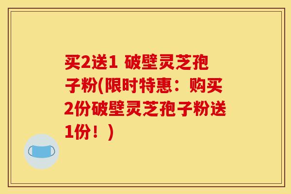 买2送1 破壁灵芝孢子粉(限时特惠：购买2份破壁灵芝孢子粉送1份！)