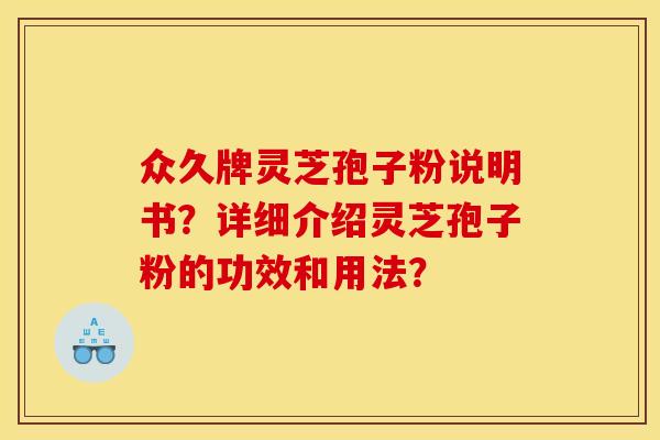众久牌灵芝孢子粉说明书？详细介绍灵芝孢子粉的功效和用法？