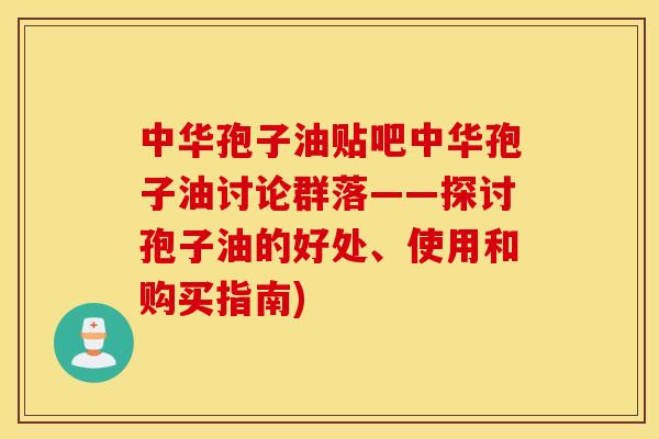 中华孢子油贴吧中华孢子油讨论群落——探讨孢子油的好处、使用和购买指南)