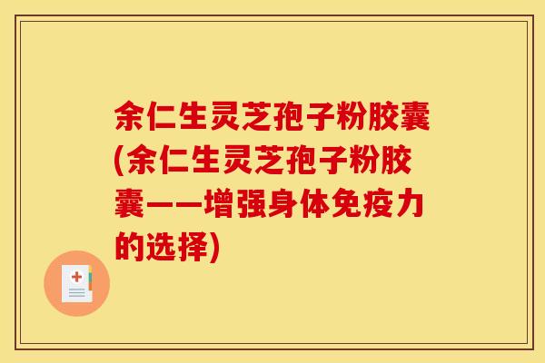 余仁生灵芝孢子粉胶囊(余仁生灵芝孢子粉胶囊——增强身体免疫力的选择)