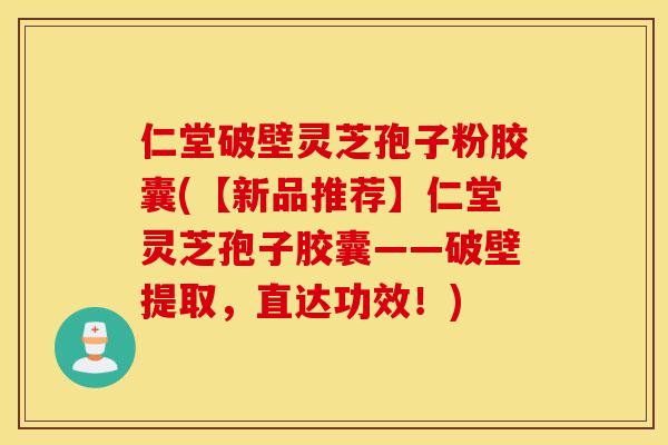 仁堂破壁灵芝孢子粉胶囊(【新品推荐】仁堂灵芝孢子胶囊——破壁提取，直达功效！)
