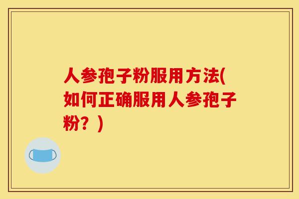 人参孢子粉服用方法(如何正确服用人参孢子粉？)