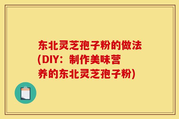 东北灵芝孢子粉的做法(DIY：制作美味营养的东北灵芝孢子粉)