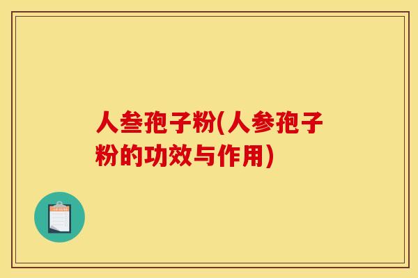 人叁孢子粉(人参孢子粉的功效与作用)