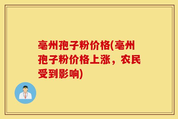 亳州孢子粉价格(亳州孢子粉价格上涨，农民受到影响)