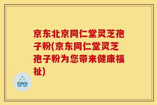 京东北京同仁堂灵芝孢子粉(京东同仁堂灵芝孢子粉为您带来健康福祉)