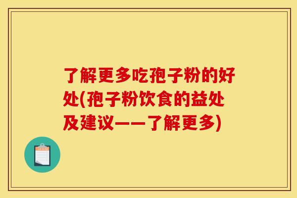 了解更多吃孢子粉的好处(孢子粉饮食的益处及建议——了解更多)