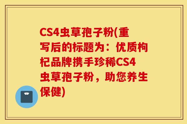 CS4虫草孢子粉(重写后的标题为：优质枸杞品牌携手珍稀CS4虫草孢子粉，助您养生保健)