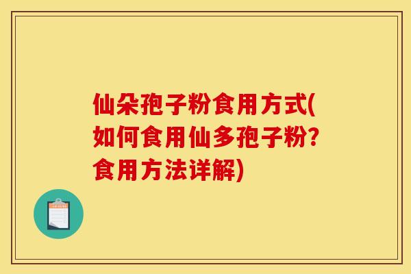 仙朵孢子粉食用方式(如何食用仙多孢子粉？食用方法详解)