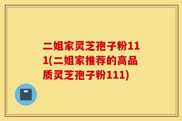 二姐家灵芝孢子粉111(二姐家推荐的高品质灵芝孢子粉111)