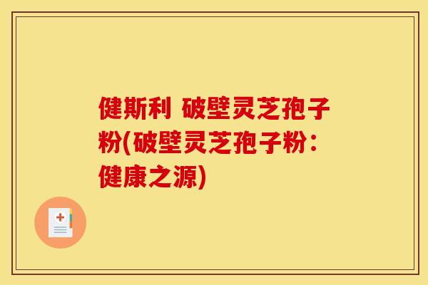 健斯利 破壁灵芝孢子粉(破壁灵芝孢子粉：健康之源)
