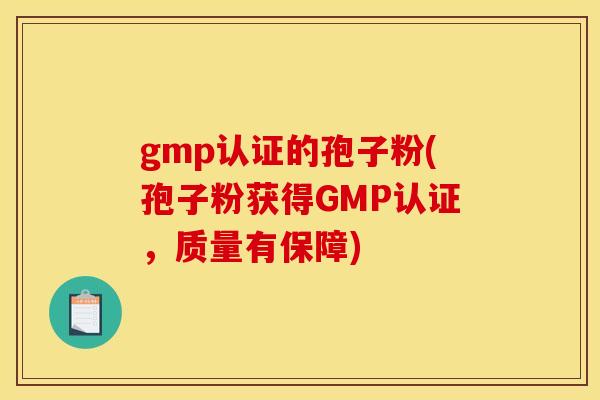 gmp认证的孢子粉(孢子粉获得GMP认证，质量有保障)