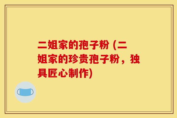 二姐家的孢子粉 (二姐家的珍贵孢子粉，独具匠心制作)