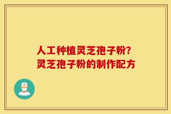 人工种植灵芝孢子粉？灵芝孢子粉的制作配方