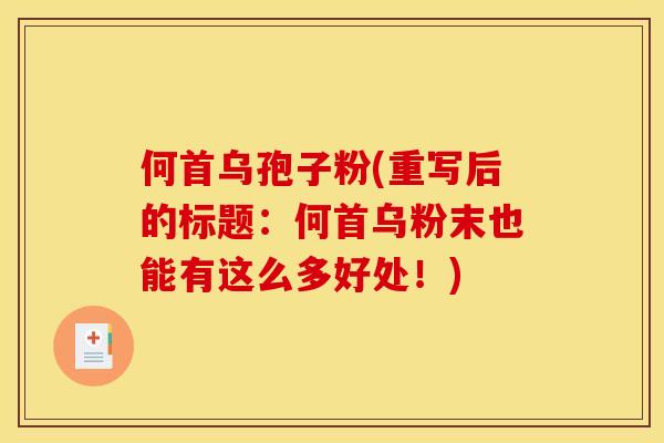 何首乌孢子粉(重写后的标题：何首乌粉末也能有这么多好处！)