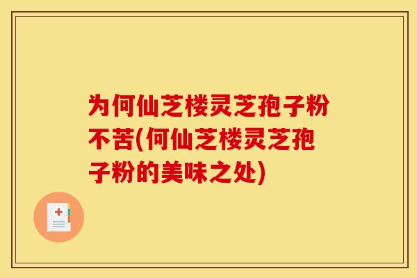 为何仙芝楼灵芝孢子粉不苦(何仙芝楼灵芝孢子粉的美味之处)