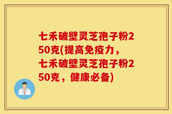 七禾破壁灵芝孢子粉250克(提高免疫力，七禾破壁灵芝孢子粉250克，健康必备)