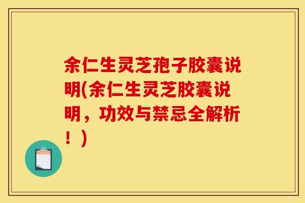 余仁生灵芝孢子胶囊说明(余仁生灵芝胶囊说明，功效与禁忌全解析！)