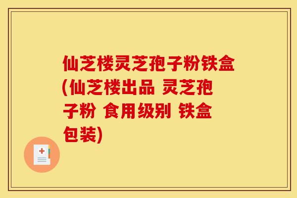 仙芝楼灵芝孢子粉铁盒(仙芝楼出品 灵芝孢子粉 食用级别 铁盒包装)