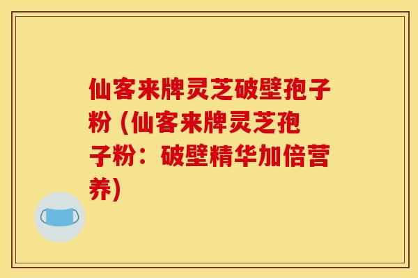 仙客来牌灵芝破壁孢子粉 (仙客来牌灵芝孢子粉：破壁精华加倍营养)