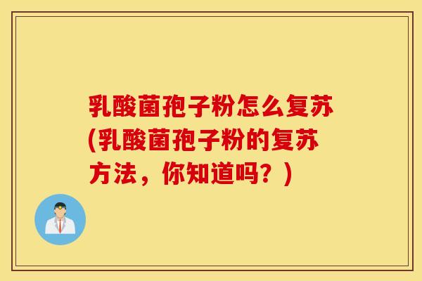 乳酸菌孢子粉怎么复苏(乳酸菌孢子粉的复苏方法，你知道吗？)
