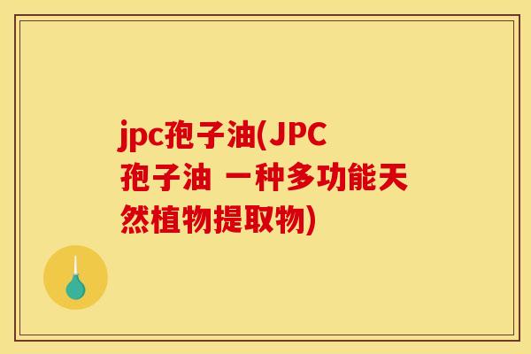 jpc孢子油(JPC孢子油 一种多功能天然植物提取物)