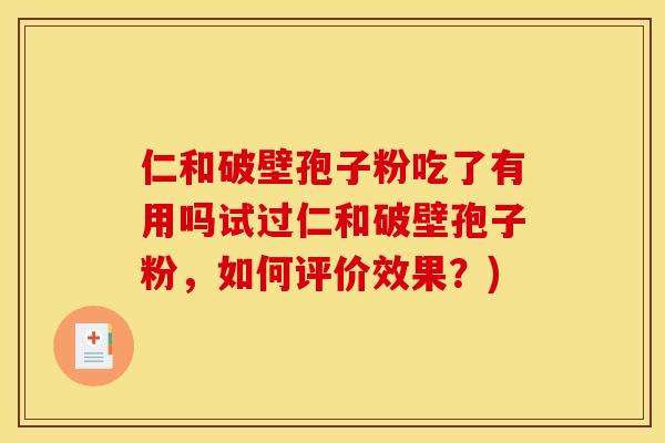 仁和破壁孢子粉吃了有用吗试过仁和破壁孢子粉，如何评价效果？)