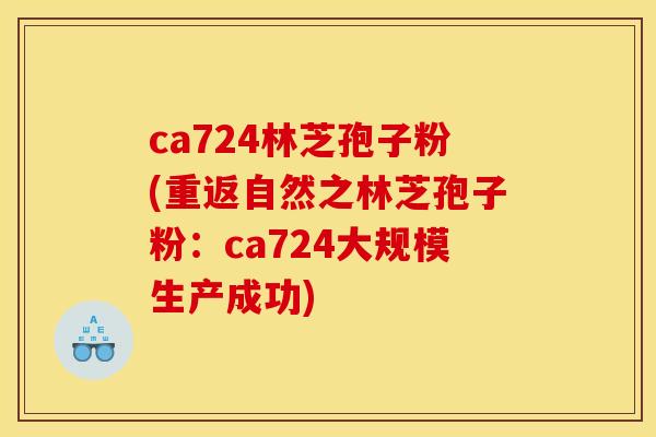 ca724林芝孢子粉(重返自然之林芝孢子粉：ca724大规模生产成功)