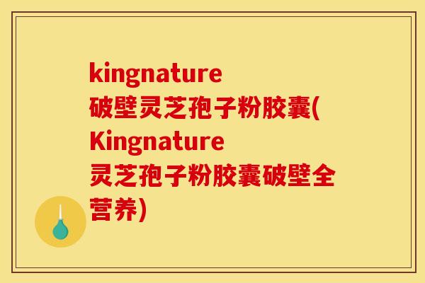 kingnature破壁灵芝孢子粉胶囊(Kingnature灵芝孢子粉胶囊破壁全营养)