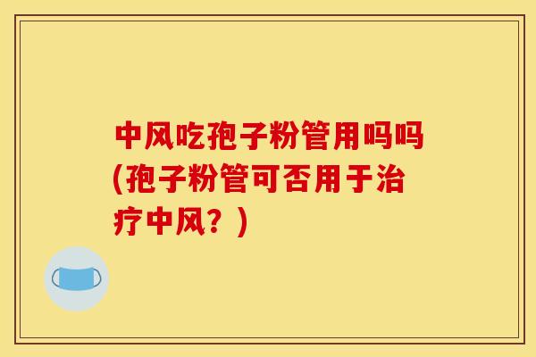 中风吃孢子粉管用吗吗(孢子粉管可否用于治疗中风？)