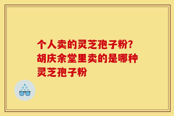 个人卖的灵芝孢子粉？胡庆余堂里卖的是哪种灵芝孢子粉