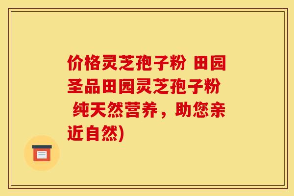 价格灵芝孢子粉 田园圣品田园灵芝孢子粉  纯天然营养，助您亲近自然)