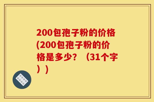 200包孢子粉的价格(200包孢子粉的价格是多少？（31个字）)