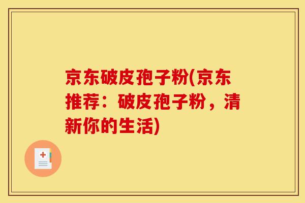 京东破皮孢子粉(京东推荐：破皮孢子粉，清新你的生活)