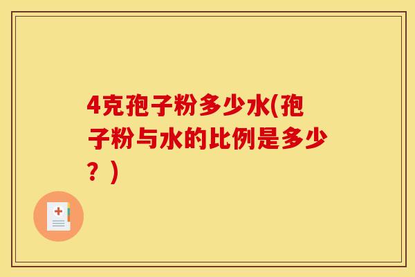 4克孢子粉多少水(孢子粉与水的比例是多少？)
