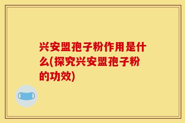 兴安盟孢子粉作用是什么(探究兴安盟孢子粉的功效)