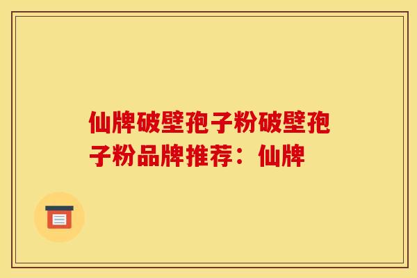 仙牌破壁孢子粉破壁孢子粉品牌推荐：仙牌