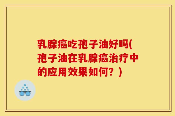 乳腺癌吃孢子油好吗(孢子油在乳腺癌治疗中的应用效果如何？)